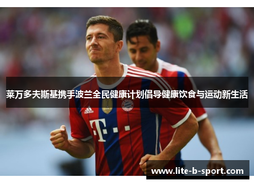 莱万多夫斯基携手波兰全民健康计划倡导健康饮食与运动新生活