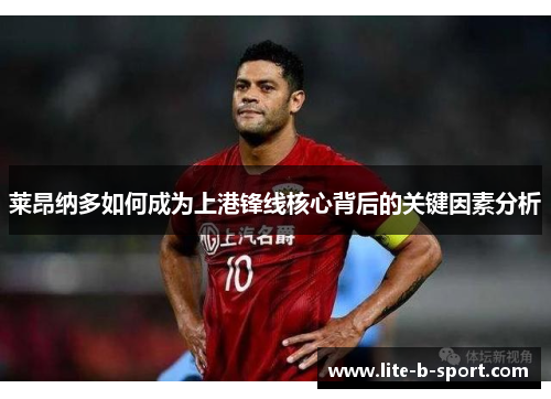 莱昂纳多如何成为上港锋线核心背后的关键因素分析