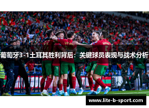 葡萄牙3-1土耳其胜利背后:关键球员表现与战术分析 葡萄牙3-1土耳其胜利背后:关键球员表现与战术分析
