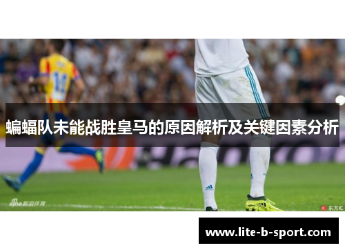 蝙蝠队未能战胜皇马的原因解析及关键因素分析 蝙蝠队未能战胜皇马的原因解析及关键因素分析