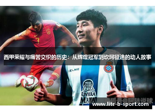 西甲荣耀与痛苦交织的历史:从辉煌冠军到坎坷征途的动人故事 西甲荣耀与痛苦交织的历史:从辉煌冠军到坎坷征途的动人故事