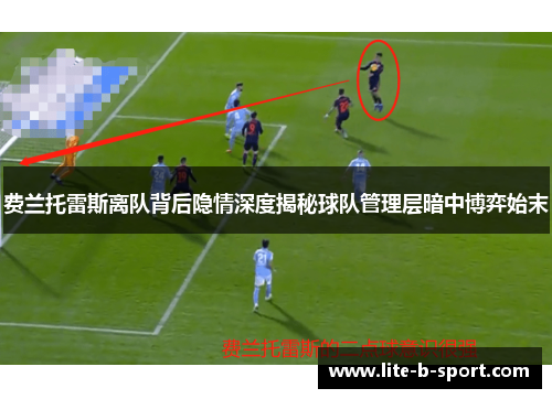 费兰托雷斯离队背后隐情深度揭秘球队管理层暗中博弈始末