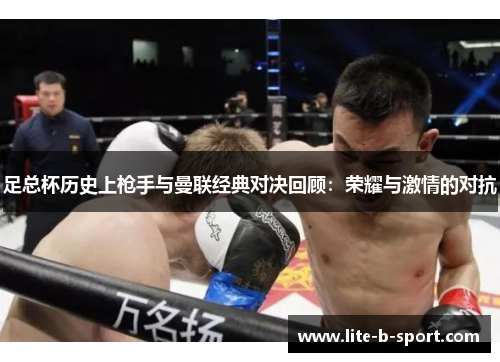 足总杯历史上枪手与曼联经典对决回顾：荣耀与激情的对抗