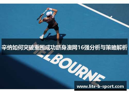 辛纳如何突破重围成功跻身澳网16强分析与策略解析