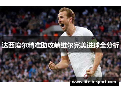 达西埃尔精准助攻赫维尔完美进球全分析 达西埃尔精准助攻赫维尔完美进球全分析