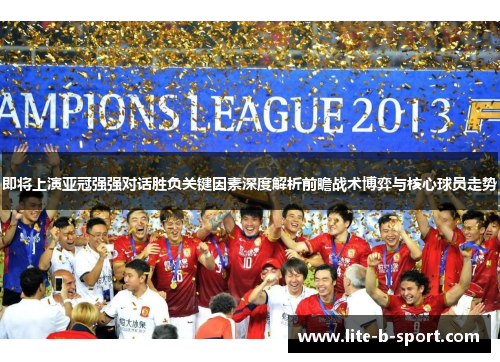 即将上演亚冠强强对话胜负关键因素深度解析前瞻战术博弈与核心球员走势 即将上演亚冠强强对话胜负关键因素深度解析前瞻战术博弈与核心球员走势