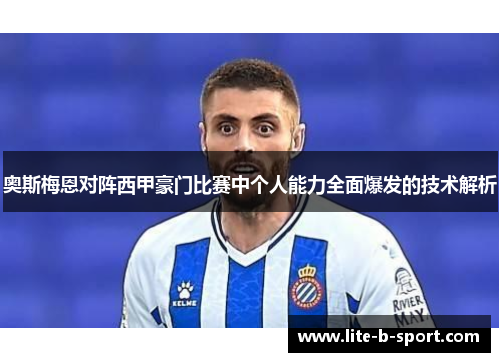 奥斯梅恩对阵西甲豪门比赛中个人能力全面爆发的技术解析 奥斯梅恩对阵西甲豪门比赛中个人能力全面爆发的技术解析