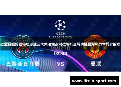 欧冠晋级路线将启球迷三大关注焦点对位解析全解读强强对决战术博弈前瞻