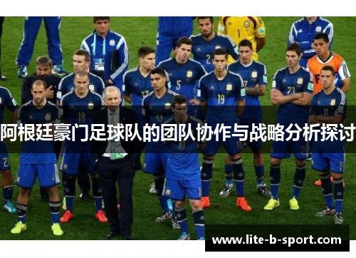 阿根廷豪门足球队的团队协作与战略分析探讨