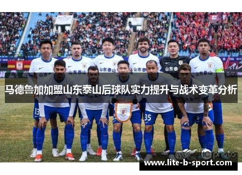 马德鲁加加盟山东泰山后球队实力提升与战术变革分析