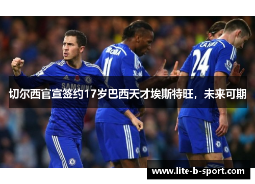 切尔西官宣签约17岁巴西天才埃斯特旺，未来可期