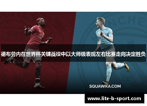 德布劳内在世界杯关键战役中以大师级表现左右比赛走向决定胜负 德布劳内在世界杯关键战役中以大师级表现左右比赛走向决定胜负