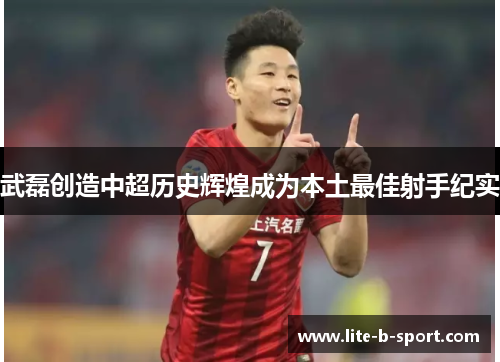 武磊创造中超历史辉煌成为本土最佳射手纪实 武磊创造中超历史辉煌成为本土最佳射手纪实