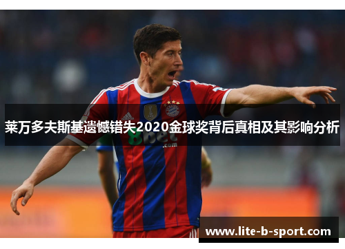 莱万多夫斯基遗憾错失2020金球奖背后真相及其影响分析 莱万多夫斯基遗憾错失2020金球奖背后真相及其影响分析