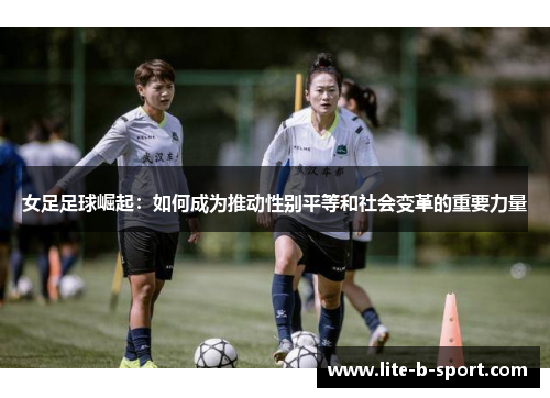 女足足球崛起：如何成为推动性别平等和社会变革的重要力量