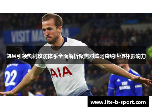 凯恩引领热刺攻防体系全面解析聚焦对阵阿森纳世俱杯影响力