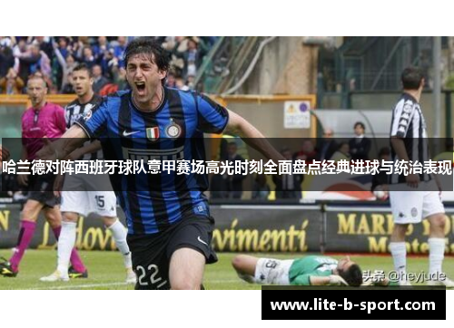 哈兰德对阵西班牙球队意甲赛场高光时刻全面盘点经典进球与统治表现