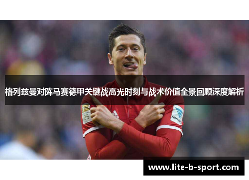 格列兹曼对阵马赛德甲关键战高光时刻与战术价值全景回顾深度解析