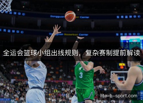 全运会篮球小组出线规则,复杂赛制提前解读 全运会篮球小组出线规则,复杂赛制提前解读